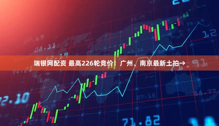 瑞银网配资 最高226轮竞价！广州、南京最新土拍→