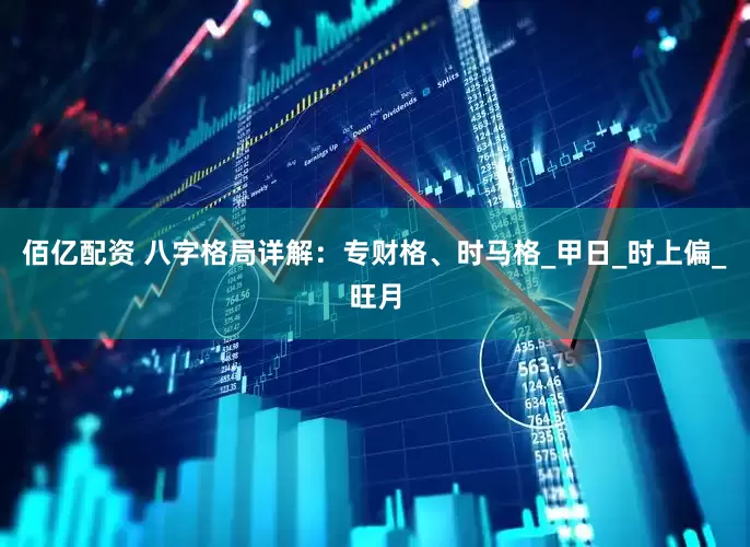 佰亿配资 八字格局详解：专财格、时马格_甲日_时上偏_旺月