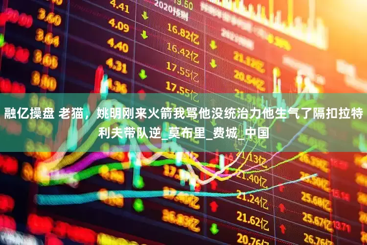 融亿操盘 老猫，姚明刚来火箭我骂他没统治力他生气了隔扣拉特利夫带队逆_莫布里_费城_中国