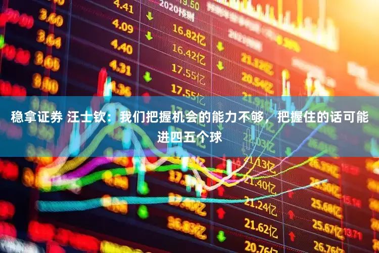 稳拿证券 汪士钦：我们把握机会的能力不够，把握住的话可能进四五个球