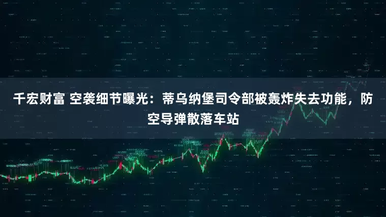 千宏财富 空袭细节曝光：蒂乌纳堡司令部被轰炸失去功能，防空导弹散落车站