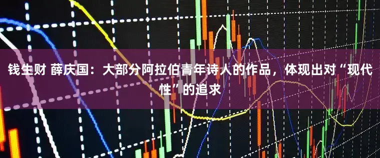 钱生财 薛庆国：大部分阿拉伯青年诗人的作品，体现出对“现代性”的追求